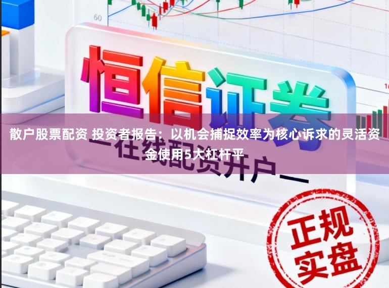 散户股票配资 投资者报告：以机会捕捉效率为核心诉求的灵活资金使用5大杠杆平