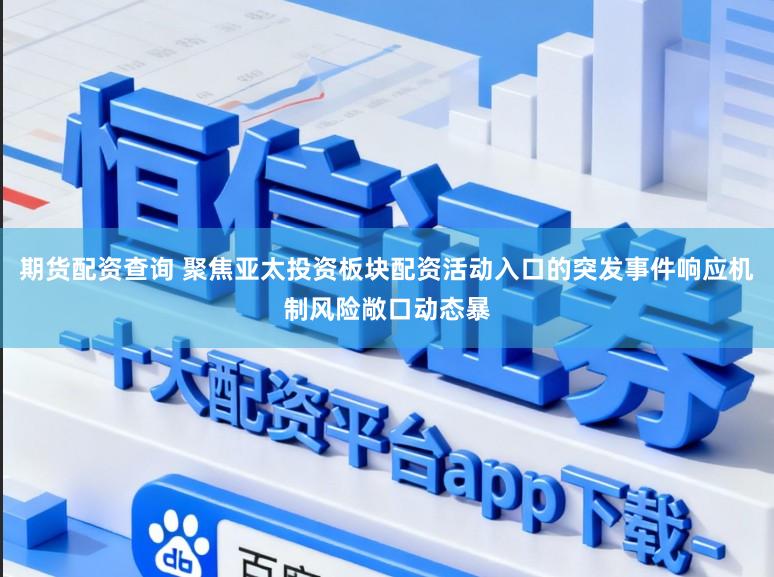 期货配资查询 聚焦亚太投资板块配资活动入口的突发事件响应机制风险敞口动态暴