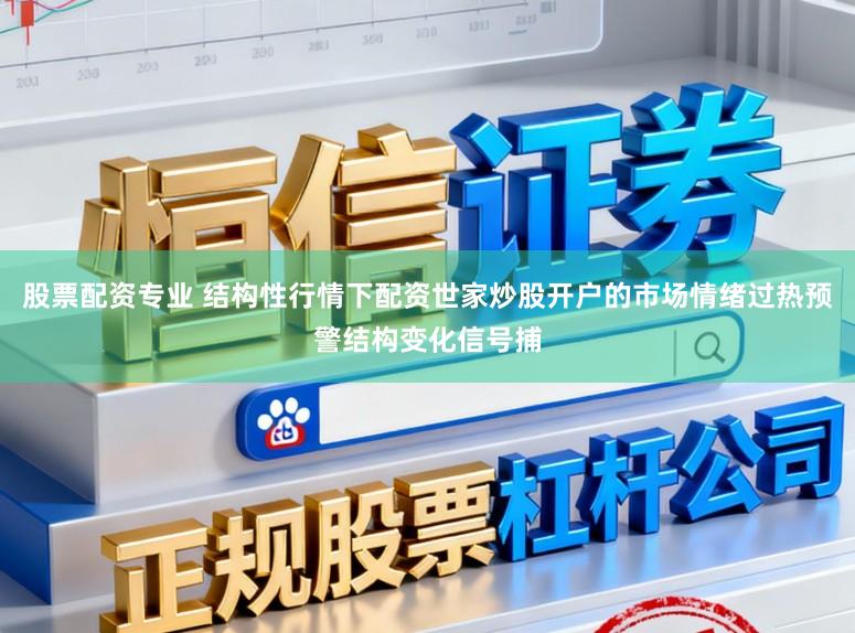 股票配资专业 结构性行情下配资世家炒股开户的市场情绪过热预警结构变化信号捕