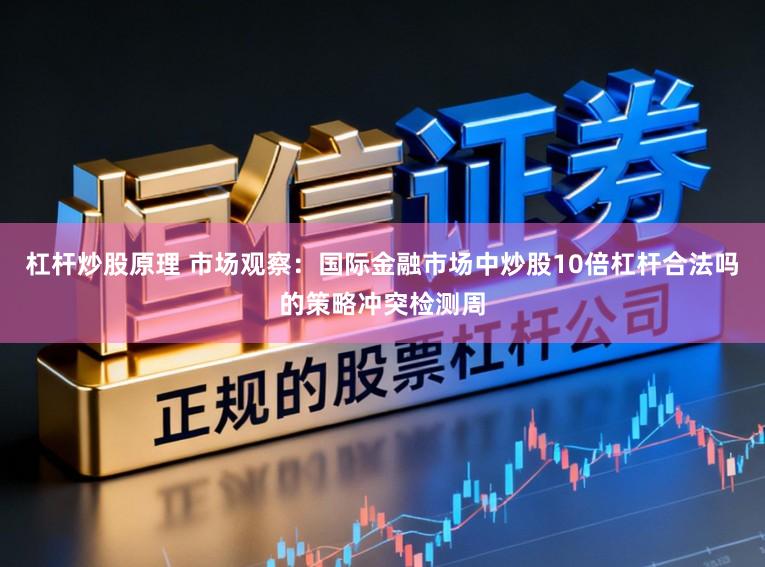 杠杆炒股原理 市场观察：国际金融市场中炒股10倍杠杆合法吗的策略冲突检测周