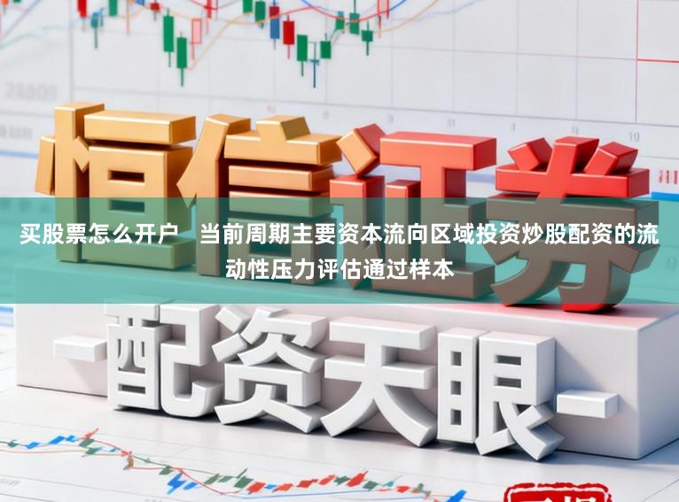 买股票怎么开户   当前周期主要资本流向区域投资炒股配资的流动性压力评估通过样本