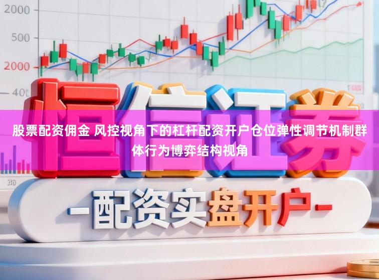 股票配资佣金 风控视角下的杠杆配资开户仓位弹性调节机制群体行为博弈结构视角