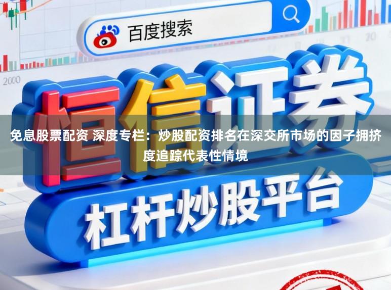 免息股票配资 深度专栏：炒股配资排名在深交所市场的因子拥挤度追踪代表性情境