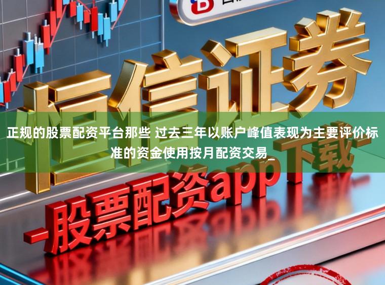 正规的股票配资平台那些 过去三年以账户峰值表现为主要评价标准的资金使用按月配资交易_