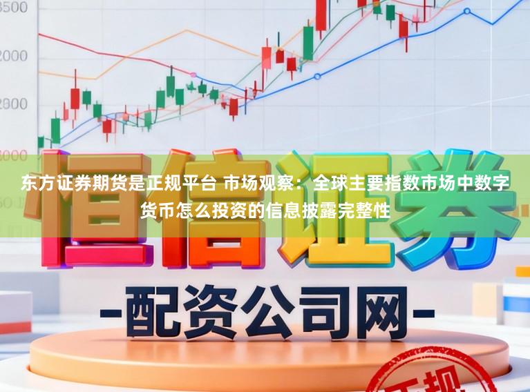 东方证券期货是正规平台 市场观察：全球主要指数市场中数字货币怎么投资的信息披露完整性