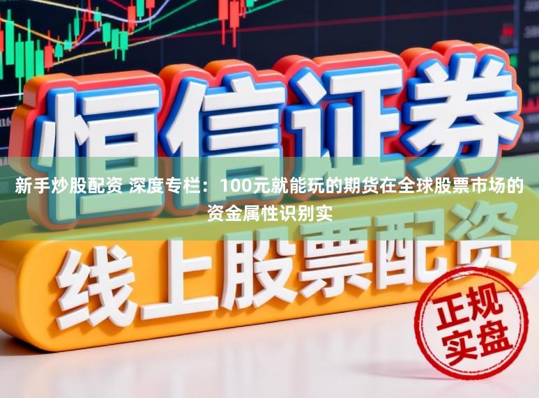 新手炒股配资 深度专栏：100元就能玩的期货在全球股票市场的资金属性识别实