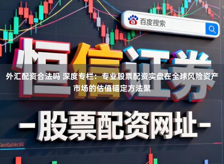 外汇配资合法吗 深度专栏：专业股票配资实盘在全球风险资产市场的估值锚定方法聚