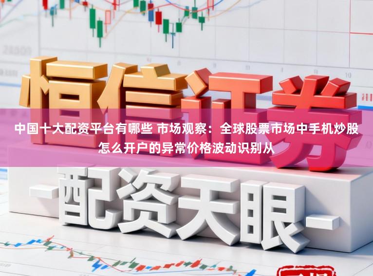 中国十大配资平台有哪些 市场观察：全球股票市场中手机炒股怎么开户的异常价格波动识别从