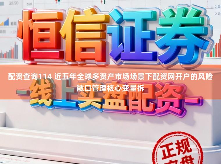 配资查询114 近五年全球多资产市场场景下配资网开户的风险敞口管理核心变量拆