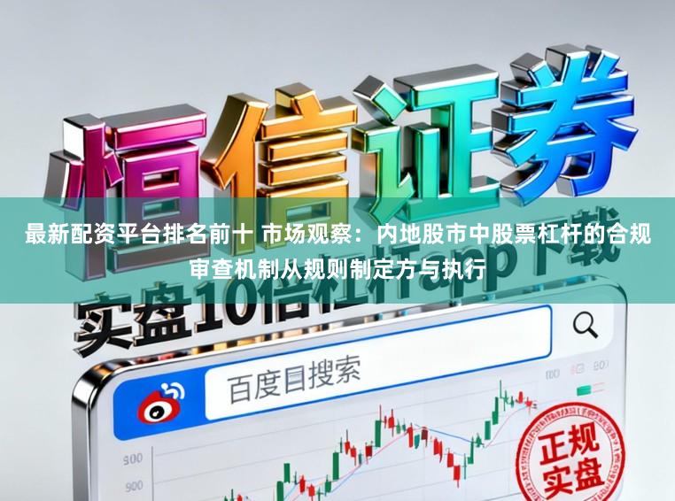 最新配资平台排名前十 市场观察：内地股市中股票杠杆的合规审查机制从规则制定方与执行