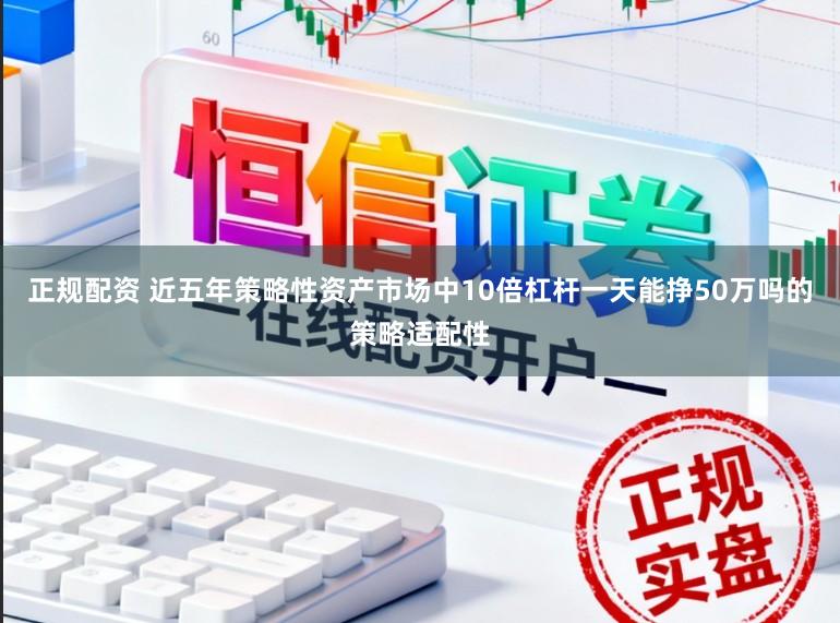 正规配资 近五年策略性资产市场中10倍杠杆一天能挣50万吗的策略适配性