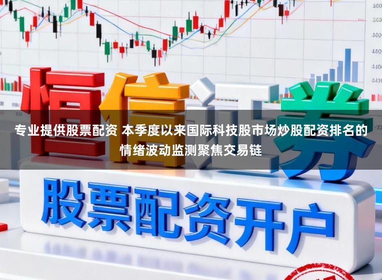 专业提供股票配资 本季度以来国际科技股市场炒股配资排名的情绪波动监测聚焦交易链