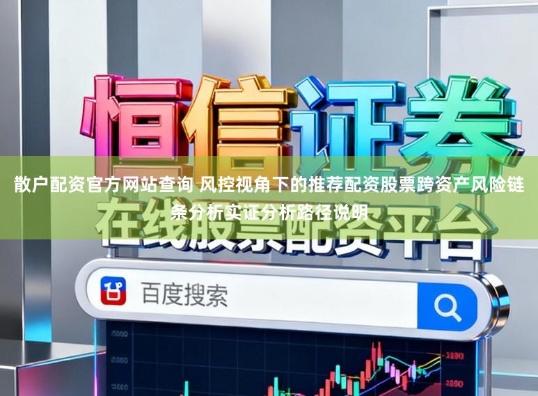 散户配资官方网站查询 风控视角下的推荐配资股票跨资产风险链条分析实证分析路径说明