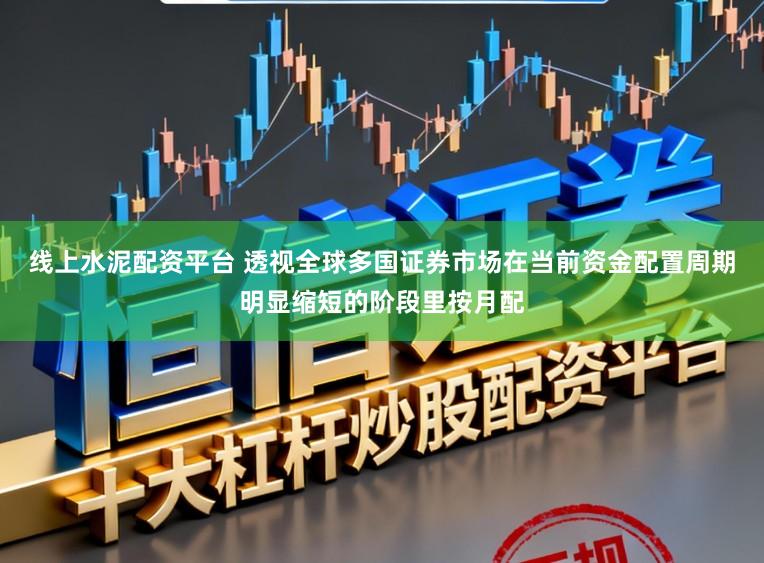 线上水泥配资平台 透视全球多国证券市场在当前资金配置周期明显缩短的阶段里按月配