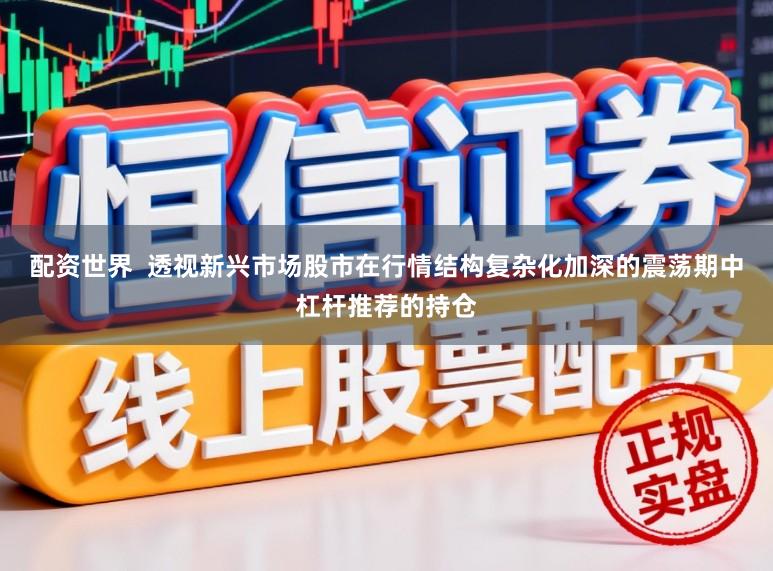 配资世界  透视新兴市场股市在行情结构复杂化加深的震荡期中杠杆推荐的持仓