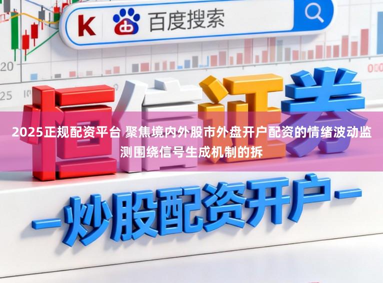 2025正规配资平台 聚焦境内外股市外盘开户配资的情绪波动监测围绕信号生成机制的拆