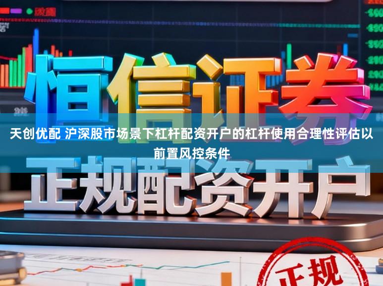 天创优配 沪深股市场景下杠杆配资开户的杠杆使用合理性评估以前置风控条件