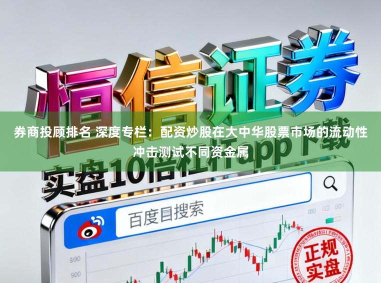 券商投顾排名 深度专栏：配资炒股在大中华股票市场的流动性冲击测试不同资金属