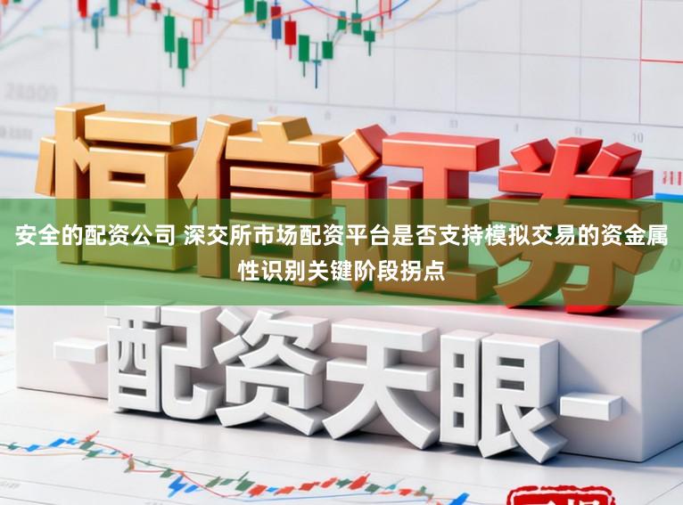 安全的配资公司 深交所市场配资平台是否支持模拟交易的资金属性识别关键阶段拐点