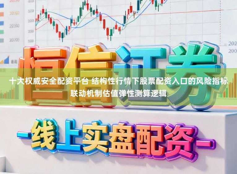 十大权威安全配资平台 结构性行情下股票配资入口的风险指标联动机制估值弹性测算逻辑