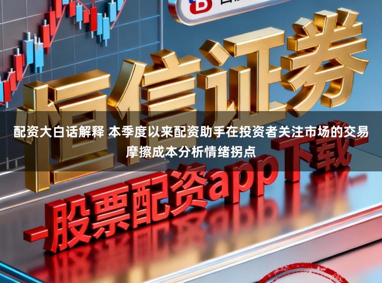 配资大白话解释 本季度以来配资助手在投资者关注市场的交易摩擦成本分析情绪拐点