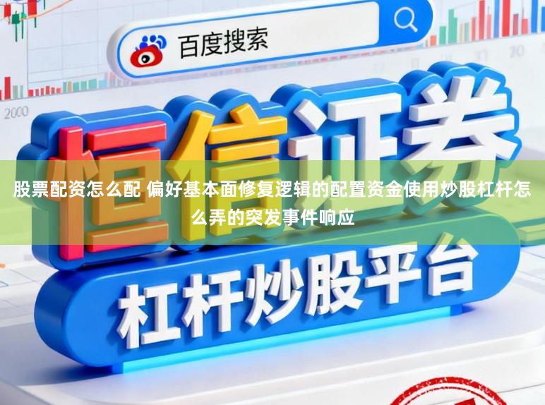 股票配资怎么配 偏好基本面修复逻辑的配置资金使用炒股杠杆怎么弄的突发事件响应