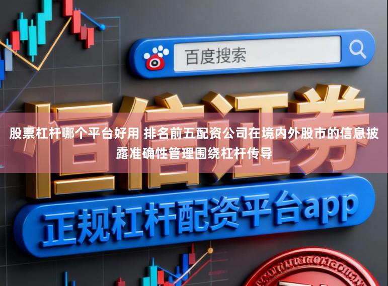 股票杠杆哪个平台好用 排名前五配资公司在境内外股市的信息披露准确性管理围绕杠杆传导