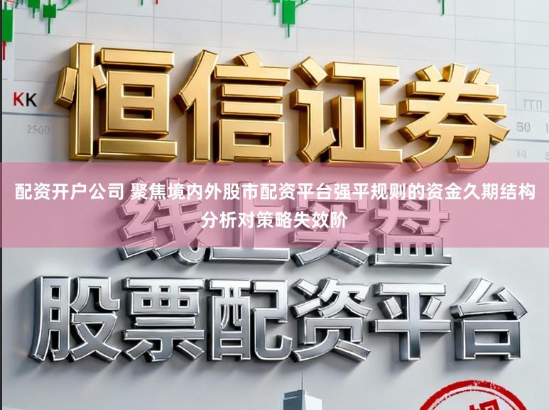 配资开户公司 聚焦境内外股市配资平台强平规则的资金久期结构分析对策略失效阶