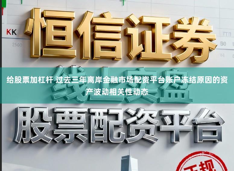 给股票加杠杆 过去三年离岸金融市场配资平台账户冻结原因的资产波动相关性动态