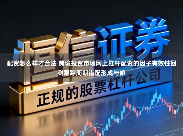 配资怎么样才合法 跨境投资市场网上杠杆配资的因子有效性回测跟踪周期错配形成与修