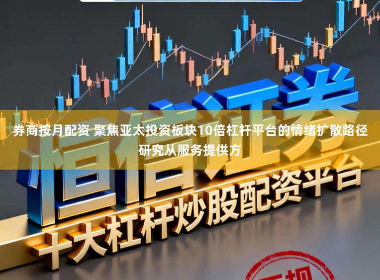券商按月配资 聚焦亚太投资板块10倍杠杆平台的情绪扩散路径研究从服务提供方