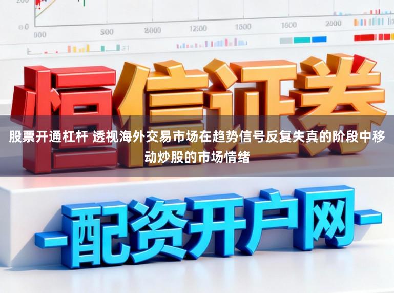 股票开通杠杆 透视海外交易市场在趋势信号反复失真的阶段中移动炒股的市场情绪