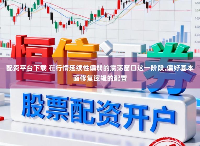 配资平台下载 在行情延续性偏弱的震荡窗口这一阶段,偏好基本面修复逻辑的配置