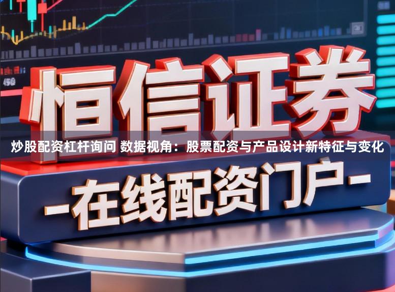 炒股配资杠杆询问 数据视角：股票配资与产品设计新特征与变化