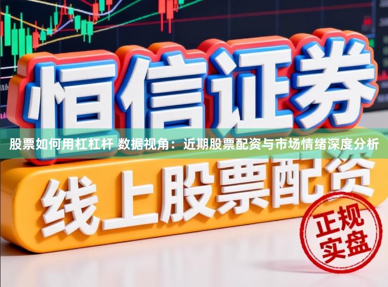 股票如何用杠杠杆 数据视角：近期股票配资与市场情绪深度分析