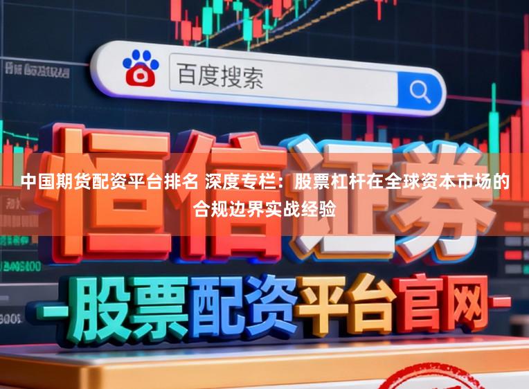 中国期货配资平台排名 深度专栏:股票杠杆在全球资本市场的合规边界实战经验