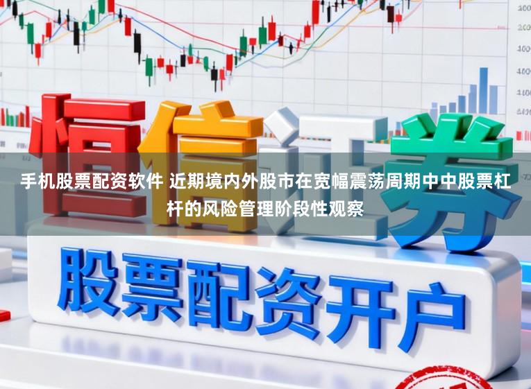 手机股票配资软件 近期境内外股市在宽幅震荡周期中中股票杠杆的风险管理阶段性观察