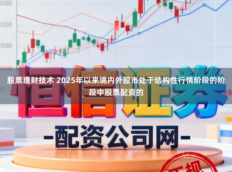 股票理财技术 2025年以来境内外股市处于结构性行情阶段的阶段中股票配资的