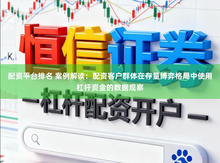 配资平台排名 案例解读：配资客户群体在存量博弈格局中使用杠杆资金的数据观察
